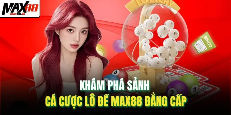 Khám phá sảnh cá cược lô đề MAX88 đẳng cấp