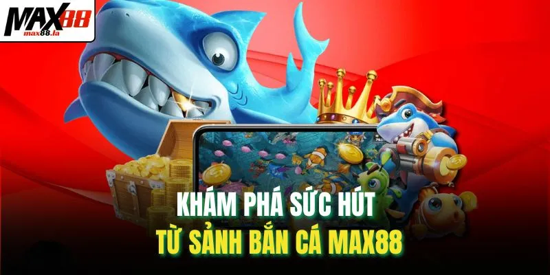Khám phá sức hút từ sảnh bắn cá MAX88