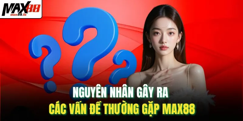 Nguyên nhân gây ra các vấn đề thường gặp MAX88