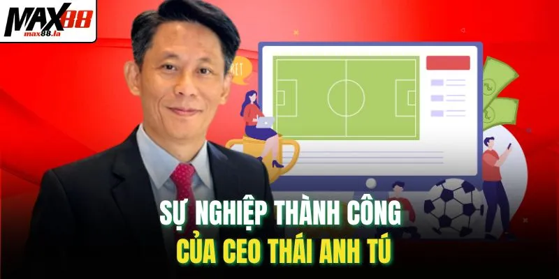 Sự nghiệp thành công của CEO Thái Anh Tú