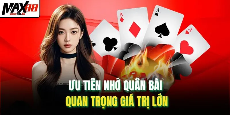 Ưu tiên nhớ quân bài quan trọng giá trị lớn